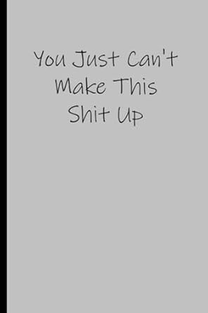 You Just Can't Make This Shit Up: funny notebook for the office, employees and coworkers ( 6" x 9")