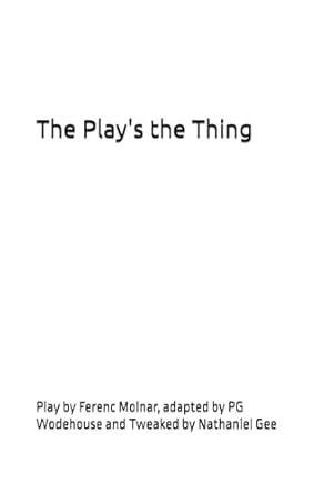 The Play's the Thing: Play by Ferenc Molnar, adapted by PG Wodehouse and Tweaked by Nathaniel Gee