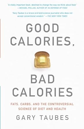 Good Calories, Bad Calories: Fats, Carbs, and the Controversial Science of Diet and Health
