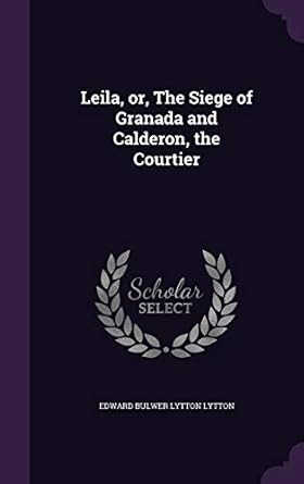 Leila, or, The Siege of Granada and Calderon, the Courtier