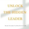 Unlock The Hidden Leader: Become The Leader You Were Destined To Be