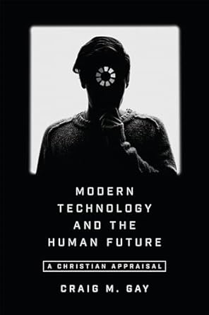 Modern Technology and the Human Future: A Christian Appraisal