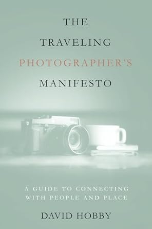 The Traveling Photographer's Manifesto: A Guide to Connecting with People and Place