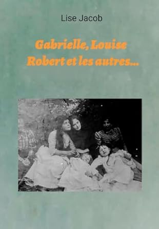 Gabrielle, Louise, Robert et les autres ...: à la découverte de notre grand-mère Gabrielle Monod à travers sa correspondance (1897 -1912)