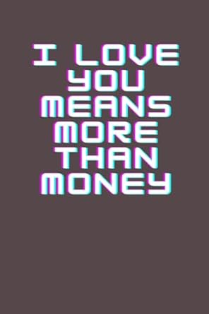 I love you means more than money: gifts for lovers A woman who truly loves you has true love. It's worth more than the money you pay for it.