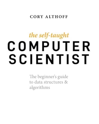 The Self-Taught Computer Scientist: The Beginner's Guide to Data Structures & Algorithms