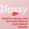 Glossy: Ambition, Beauty, and the Inside Story of Emily Weiss's Glossier