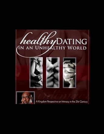 Healthy Dating In An Unhealthy World: A Kingdom Perspective on Intimacy in the 21 st Century