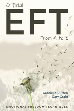 Official EFT from A to Z: How to use both forms of Emotional Freedom Techniques for self-healing