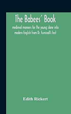 The Babees' Book: Medieval Manners For The Young: Done Into Modern English From Dr. Furnivall'S Text