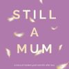 Still a Mum: Still a Mum: A story of modern grief and life after loss