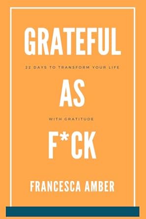 Grateful as F*ck: 22 Days to Transform Your Life With Gratitude