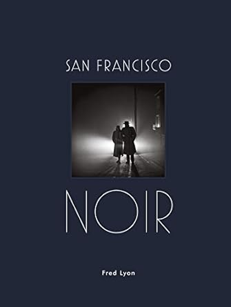 San Francisco Noir: Photographs by Fred Lyon (San Francisco Photography Book in Black and White Film Noir Style)
