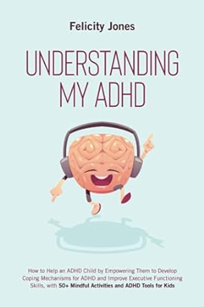 Understanding My ADHD: How to Help an ADHD Child Discover Their Talents, Improve Executive Functioning Skills and Develop Coping Mechanisms for ADHD With 50+ Mindful Activities & ADHD Tools for Kids