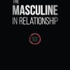 The Masculine in Relationship: A Blueprint for Inspiring the Trust, Lust, and Devotion of a Strong Woman