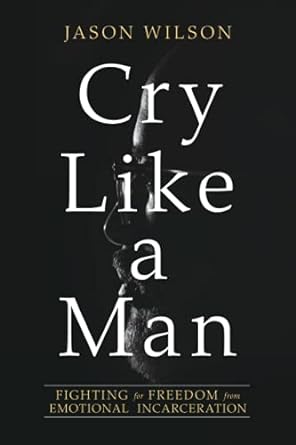 Cry Like a Man: Fighting for Freedom from Emotional Incarceration