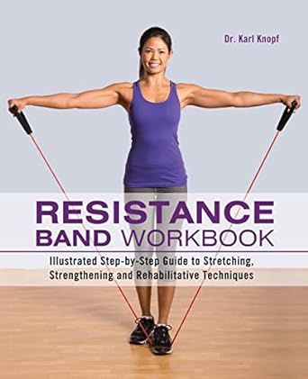 Resistance Band Workbook: Illustrated Step-by-Step Guide to Stretching, Strengthening and Rehabilitative Techniques