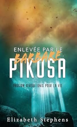 Enlevée par le Barbare Pikosa: Passion Xiveri, T7 (Passion Xiveri : Unis Pour La Vie) (French Edition)