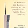 Cellular: An Economic and Business History of the International Mobile-Phone Industry