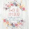 F*ck It! I'm Dead: Everything You Need To Know When I'm Gone
