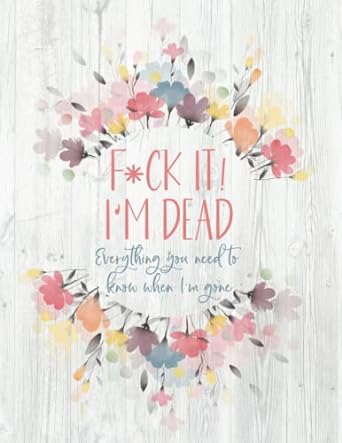 F*ck It! I'm Dead: Everything You Need To Know When I'm Gone
