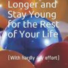 How to Live Longer and Stay Young for the Rest of Your Life: (With hardly any effort)