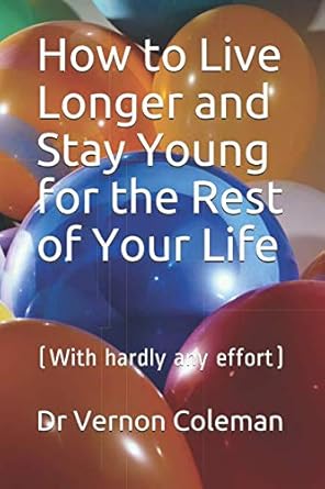 How to Live Longer and Stay Young for the Rest of Your Life: (With hardly any effort)