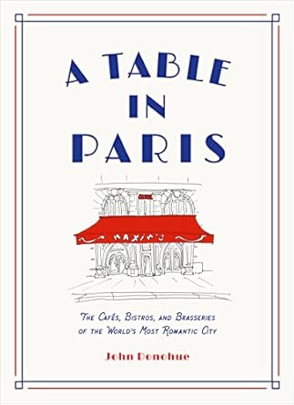 Table in Paris: The Cafés, Bistros, and Brasseries of the World's Most Romantic City