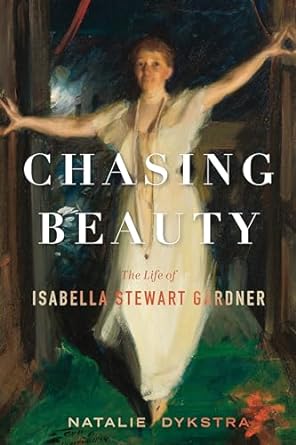 Chasing Beauty: The Life of Isabella Stewart Gardner