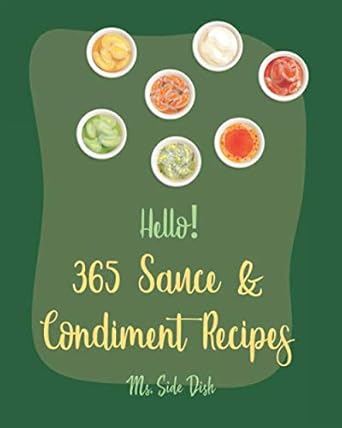 Hello! 365 Sauce & Condiment Recipes: Best Sauce & Condiment Cookbook Ever For Beginners [Book 1]
