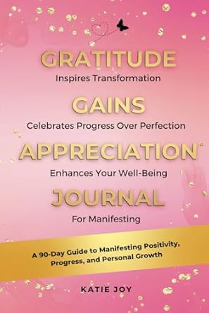 Gratitude Gains Appreciation Journal: A 90-Day Guide to Manifesting Positivity, Progress, and Personal Growth