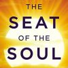 The Seat of the Soul: An Inspiring Vision of Humanity's Spiritual Destiny