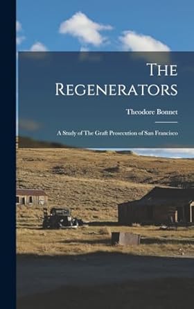 The Regenerators: A Study of The Graft Prosecution of San Francisco
