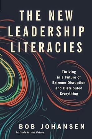 The New Leadership Literacies: Thriving in a Future of Extreme Disruption and Distributed Everything
