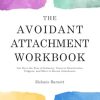 The Avoidant Attachment Workbook: Get Over the Fear of Intimacy, Uncover Deactivation Triggers, and Move to Secure Attachment
