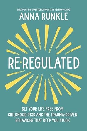 Re-Regulated: Set Your Life Free from Childhood PTSD and the Trauma-Driven Behaviors That Keep You Stuck