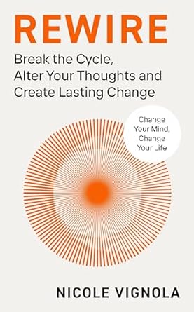 Rewire: Break the Cycle, Alter Your Thoughts and Create Lasting Change