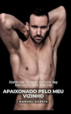 Apaixonado pelo meu Vizinho: Histórias de Sexo Erótico Gay Explícito para Adultos