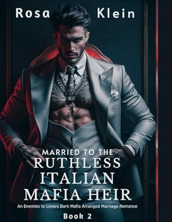 Married To The Ruthless Italian Mafia Heir: An Enemies to Lovers Dark Mafia Arranged Marriage Romance: 2