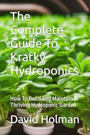 The Complete Guide To Kratky Hydroponics: How To Build And Maintain A Thriving Hydroponic Garden