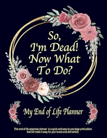 So I'm Dead Now What To Do?:: This end of life organizer planner book is a quick and easy large print edition that will make it easy for your loved ... and quick to use. Paperback – Large Print