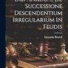 Disp. Inaug. ... De Successione Descendentium Irregularium In Feudis
