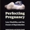 Perfecting Pregnancy: Law, Disability, And The Future Of Reproduction