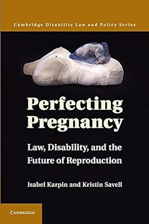 Perfecting Pregnancy: Law, Disability, And The Future Of Reproduction
