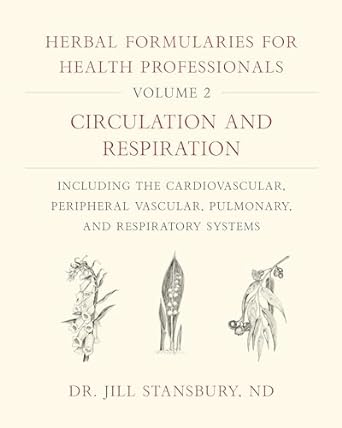 Herbal Formularies for Health Professionals, Volume 2: Circulation and Respiration, including the Cardiovascular, Peripheral Vascular, Pulmonary, and Respiratory Systems