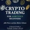 Crypto Trading for Ambitious Beginners: A Practical Guide to Profitable Trading in Bitcoin and other Cryptocurrencies