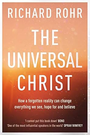 The Universal Christ: How a Forgotten Reality Can Change Everything We See, Hope For and Believe