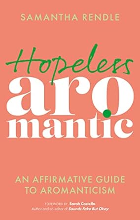 Hopeless Aromantic: An Affirmative Guide to Aromanticism