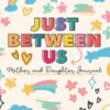 Just Between us Mother and Daughter Journal: Mom and Me Journal for Girls to Write Back and Forth to Their Moms Cute and Fun Communication Journal for ... and Feelings. Includes Prompts for Guidance