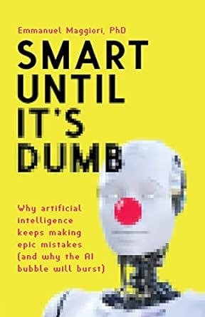 Smart Until It's Dumb: Why artificial intelligence keeps making epic mistakes (and why the AI bubble will burst)
